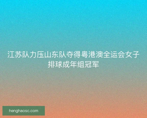 江苏队力压山东队夺得粤港澳全运会女子排球成年组冠军